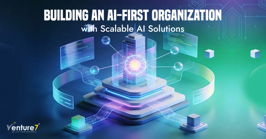 Building an AI-First Organization with Scalable AI Solutions